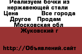 Реализуем бочки из нержавеющей стали › Цена ­ 3 550 - Все города Другое » Продам   . Московская обл.,Жуковский г.